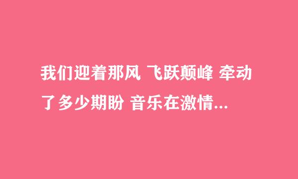 我们迎着那风 飞跃颠峰 牵动了多少期盼 音乐在激情中放纵》是什么歌