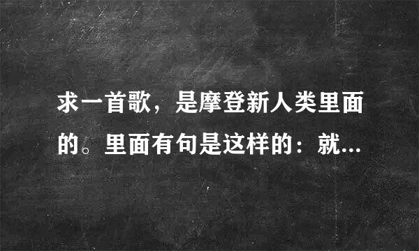 求一首歌，是摩登新人类里面的。里面有句是这样的：就让爱无猜，我心里的未来