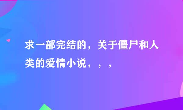 求一部完结的，关于僵尸和人类的爱情小说，，，