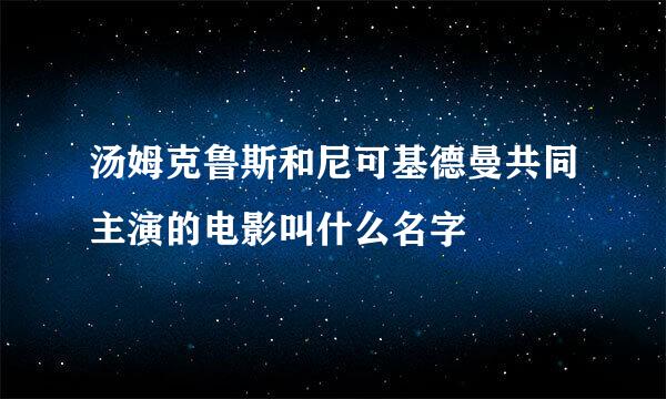 汤姆克鲁斯和尼可基德曼共同主演的电影叫什么名字