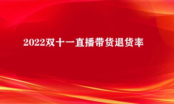 2022双十一直播带货退货率