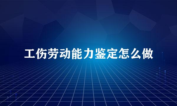 工伤劳动能力鉴定怎么做