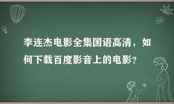 李连杰电影全集国语高清，如何下载百度影音上的电影？