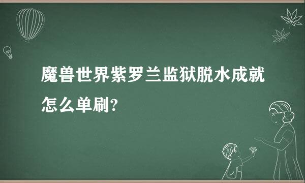 魔兽世界紫罗兰监狱脱水成就怎么单刷?