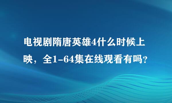 电视剧隋唐英雄4什么时候上映，全1-64集在线观看有吗？