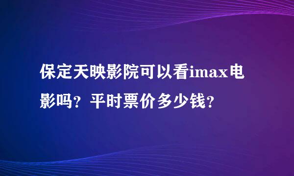 保定天映影院可以看imax电影吗？平时票价多少钱？