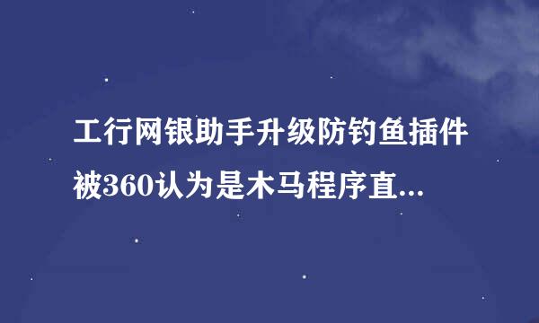 工行网银助手升级防钓鱼插件被360认为是木马程序直接删除了，怎么解决？