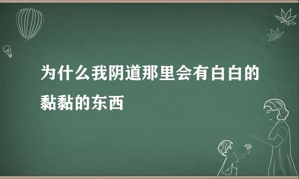 为什么我阴道那里会有白白的黏黏的东西