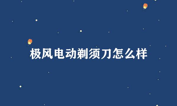 极风电动剃须刀怎么样