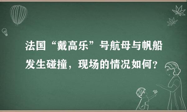 法国“戴高乐”号航母与帆船发生碰撞，现场的情况如何？