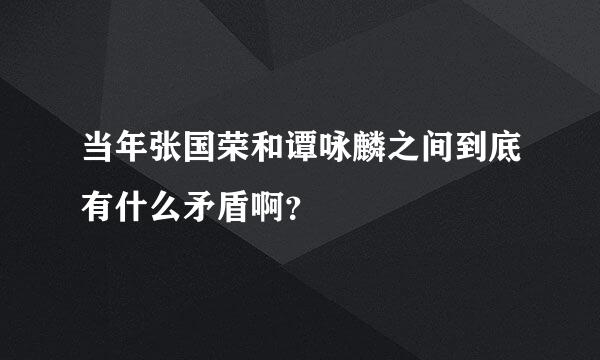 当年张国荣和谭咏麟之间到底有什么矛盾啊？