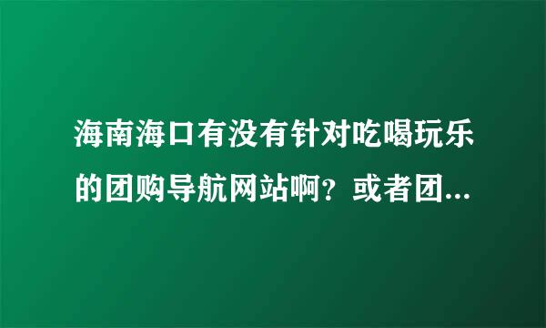 海南海口有没有针对吃喝玩乐的团购导航网站啊？或者团购大全什么的。有吗？