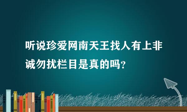 听说珍爱网南天王找人有上非诚勿扰栏目是真的吗？