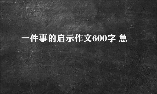 一件事的启示作文600字 急