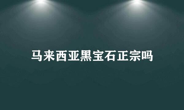 马来西亚黑宝石正宗吗