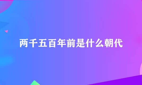 两千五百年前是什么朝代