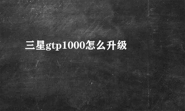 三星gtp1000怎么升级