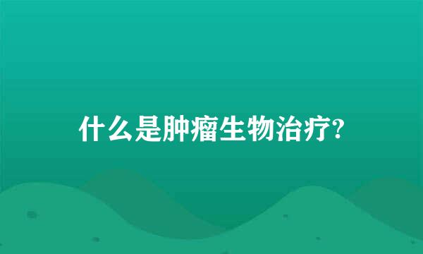 什么是肿瘤生物治疗?