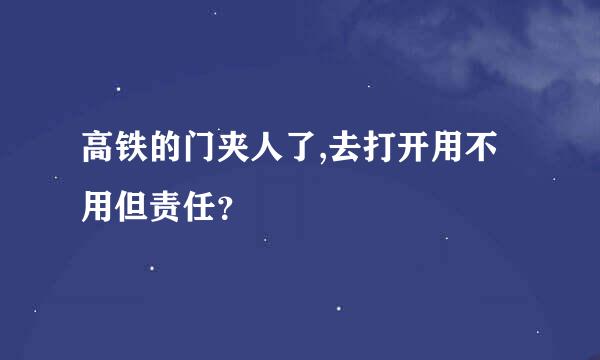 高铁的门夹人了,去打开用不用但责任？