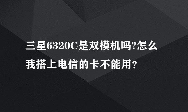 三星6320C是双模机吗?怎么我搭上电信的卡不能用？