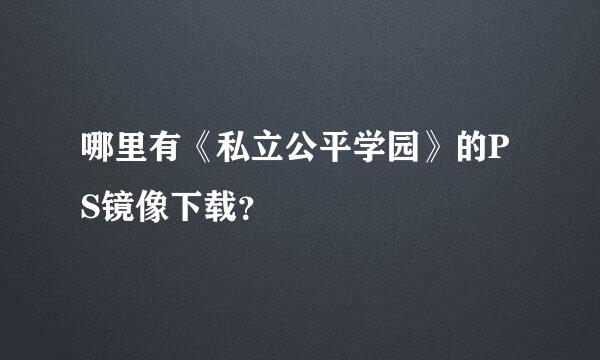 哪里有《私立公平学园》的PS镜像下载？