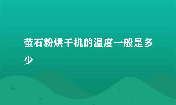 萤石粉烘干机的温度一般是多少