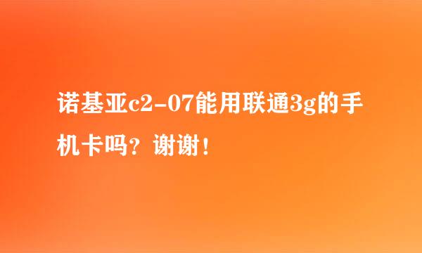 诺基亚c2-07能用联通3g的手机卡吗？谢谢！