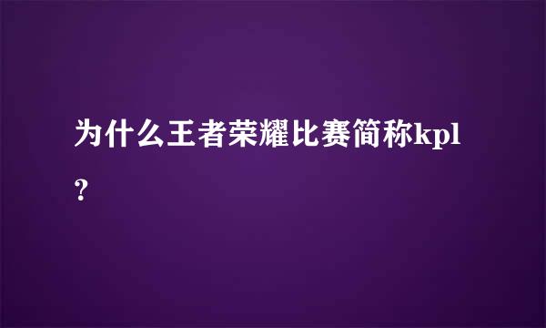 为什么王者荣耀比赛简称kpl？