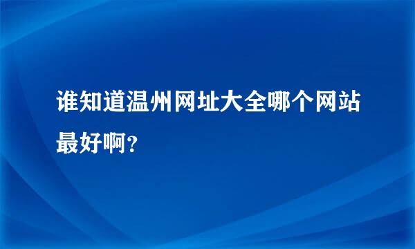 谁知道温州网址大全哪个网站最好啊？