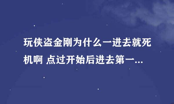 玩侠盗金刚为什么一进去就死机啊 点过开始后进去第一个画面是等待。。。 一跳过这画面就死机 请专家解释下