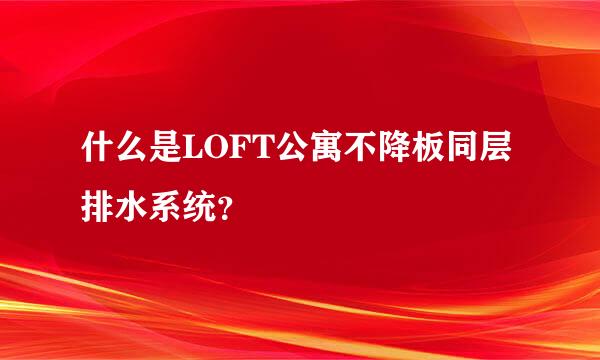 什么是LOFT公寓不降板同层排水系统？