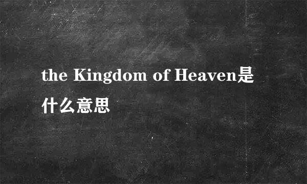 the Kingdom of Heaven是什么意思