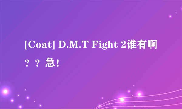 [Coat] D.M.T Fight 2谁有啊？？急！