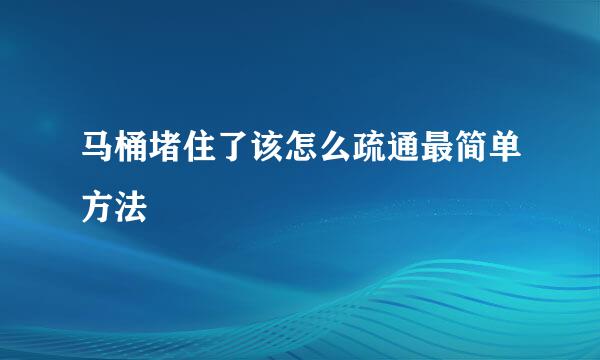 马桶堵住了该怎么疏通最简单方法