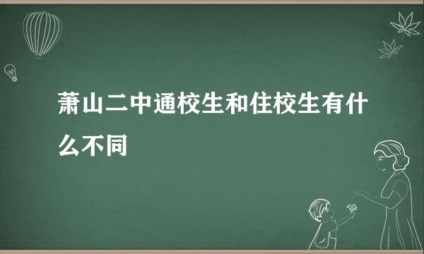 萧山二中通校生和住校生有什么不同