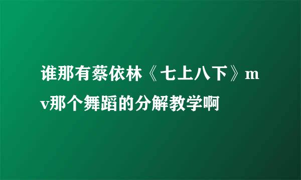 谁那有蔡依林《七上八下》mv那个舞蹈的分解教学啊