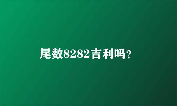 尾数8282吉利吗？