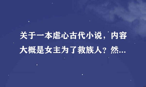 关于一本虐心古代小说，内容大概是女主为了救族人？然后不得杀了男主，后来男主没死，来报复女主。