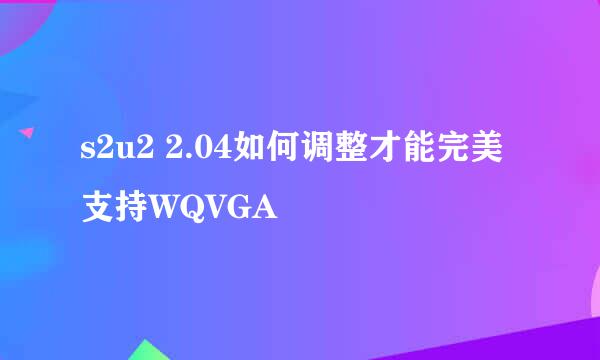 s2u2 2.04如何调整才能完美支持WQVGA