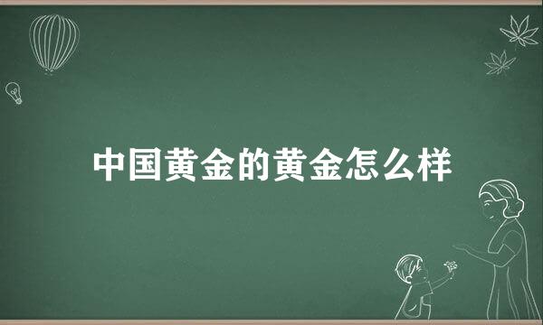 中国黄金的黄金怎么样