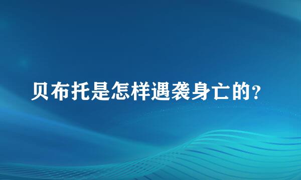 贝布托是怎样遇袭身亡的？