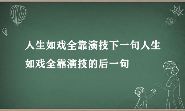 人生如戏全靠演技下一句人生如戏全靠演技的后一句