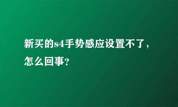 新买的s4手势感应设置不了，怎么回事？