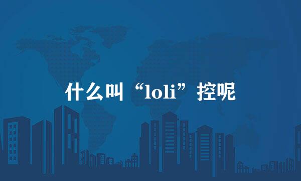 什么叫“loli”控呢