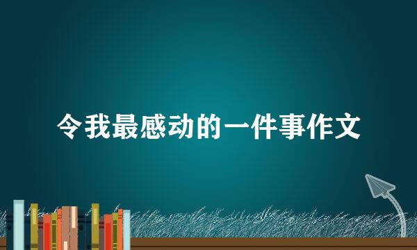 令我最感动的一件事作文