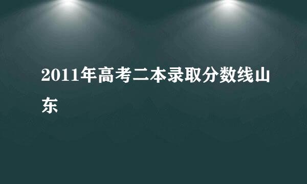 2011年高考二本录取分数线山东