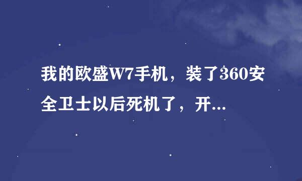 我的欧盛W7手机，装了360安全卫士以后死机了，开机以后屏幕没有反应，经过刷机和恢复出厂都不好使，怎么办