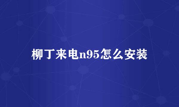 柳丁来电n95怎么安装