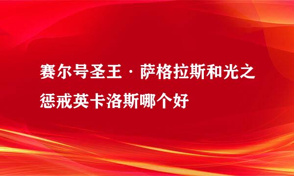 赛尔号圣王·萨格拉斯和光之惩戒英卡洛斯哪个好