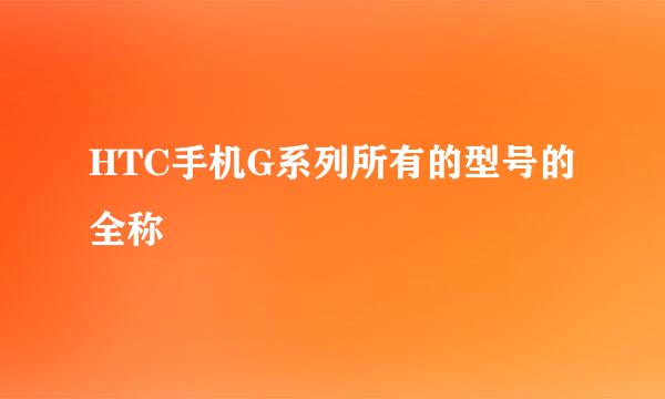 HTC手机G系列所有的型号的全称